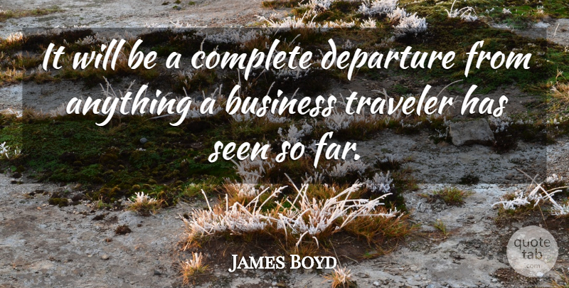 James Boyd Quote About Business, Complete, Departure, Seen, Traveler: It Will Be A Complete...