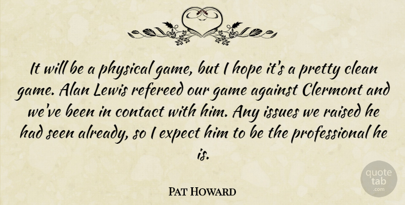 Pat Howard Quote About Against, Alan, Clean, Contact, Expect: It Will Be A Physical...