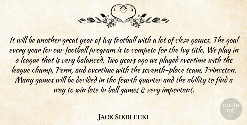 Jack Siedlecki Quote About Ability, Close, Compete, Decided, Football: It Will Be Another Great...