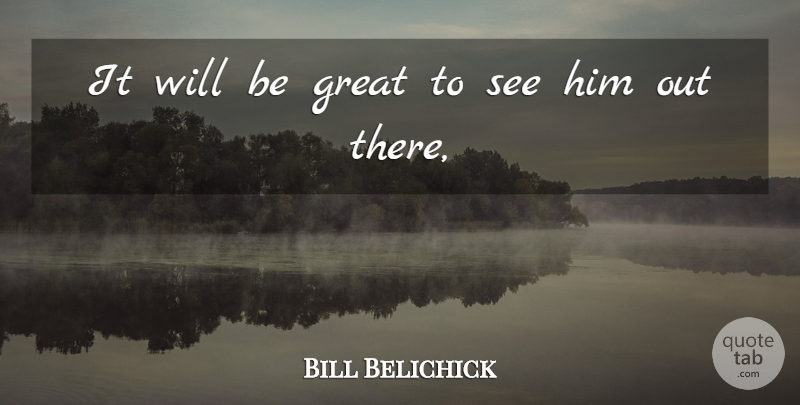 Bill Belichick Quote About Great: It Will Be Great To...
