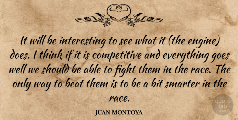 Juan Montoya Quote About Beat, Bit, Fight, Goes, Smarter: It Will Be Interesting To...