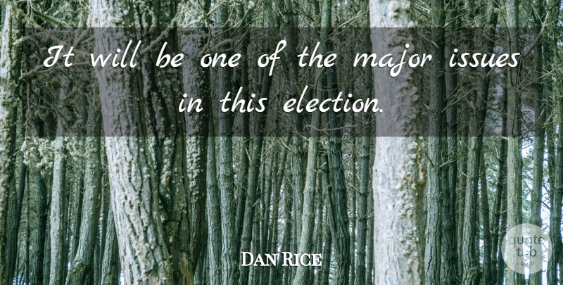 Dan Rice Quote About Issues, Major: It Will Be One Of...
