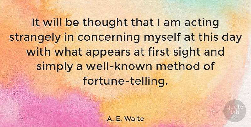 A. E. Waite Quote About Sight, Acting, Firsts: It Will Be Thought That...