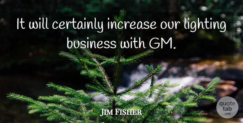 Jim Fisher Quote About Business, Certainly, Increase, Lighting: It Will Certainly Increase Our...