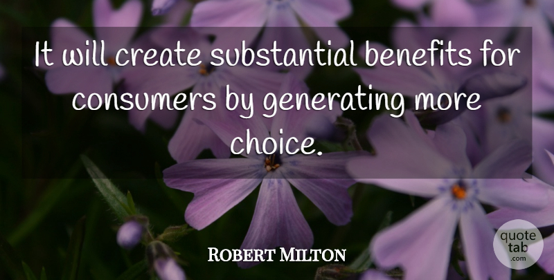 Robert Milton Quote About Benefits, Consumers, Create, Generating: It Will Create Substantial Benefits...