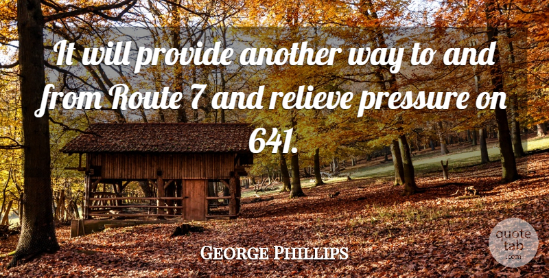 George Phillips Quote About Pressure, Provide, Relieve, Route: It Will Provide Another Way...