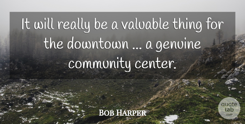 Bob Harper Quote About Community, Downtown, Genuine, Valuable: It Will Really Be A...