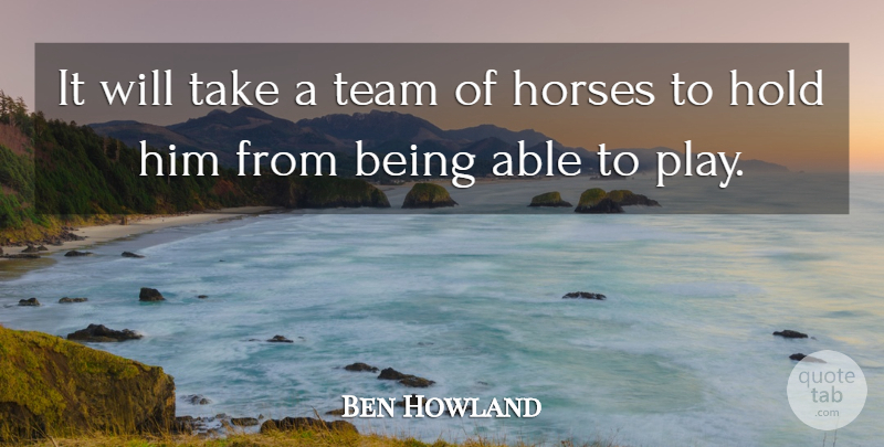 Ben Howland Quote About Hold, Horses, Team: It Will Take A Team...