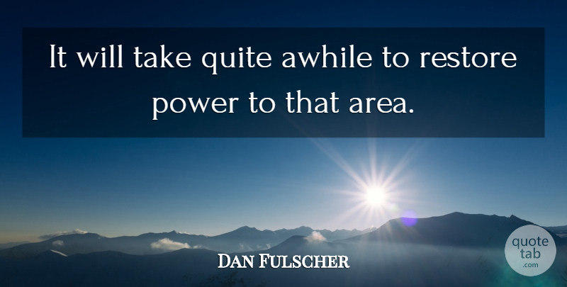Dan Fulscher Quote About Awhile, Power, Quite, Restore: It Will Take Quite Awhile...