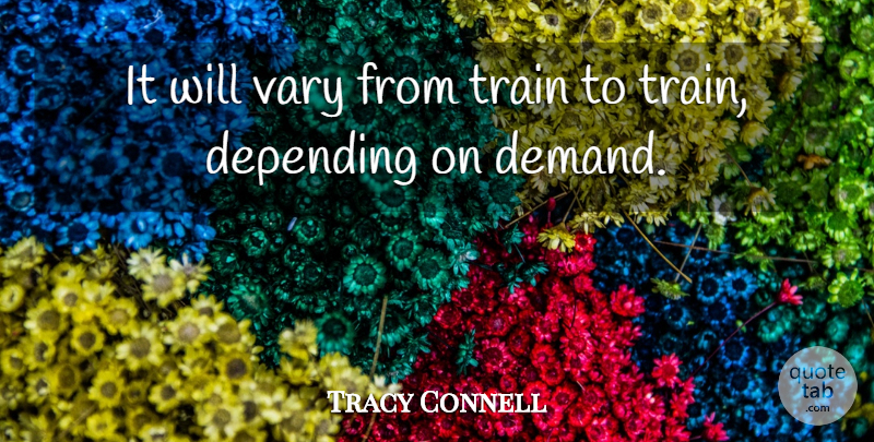 Tracy Connell Quote About Depending, Train, Vary: It Will Vary From Train...