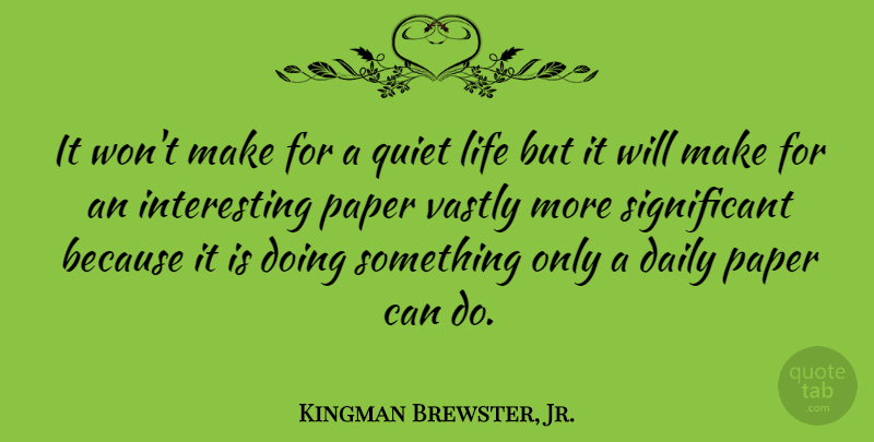 Kingman Brewster, Jr. Quote About Interesting, Paper, Quiet: It Wont Make For A...