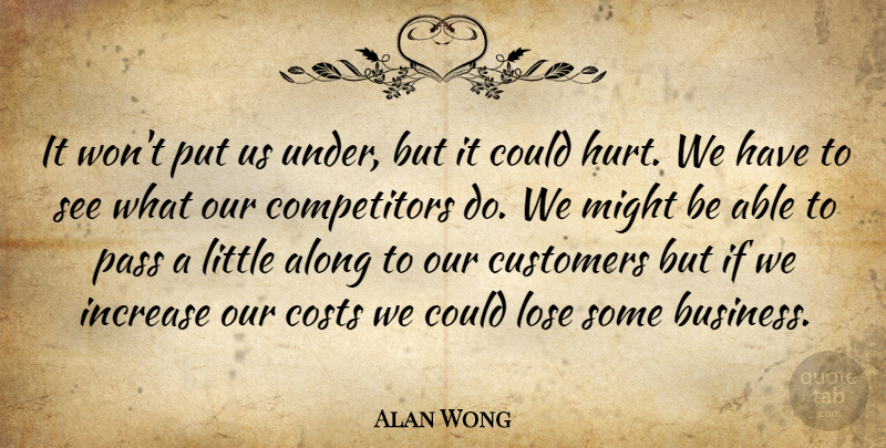 Alan Wong Quote About Along, Costs, Customers, Hurt, Increase: It Wont Put Us Under...