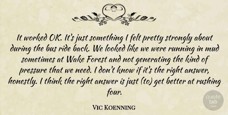 Vic Koenning Quote About Answer, Bus, Felt, Forest, Generating: It Worked Ok Its Just...