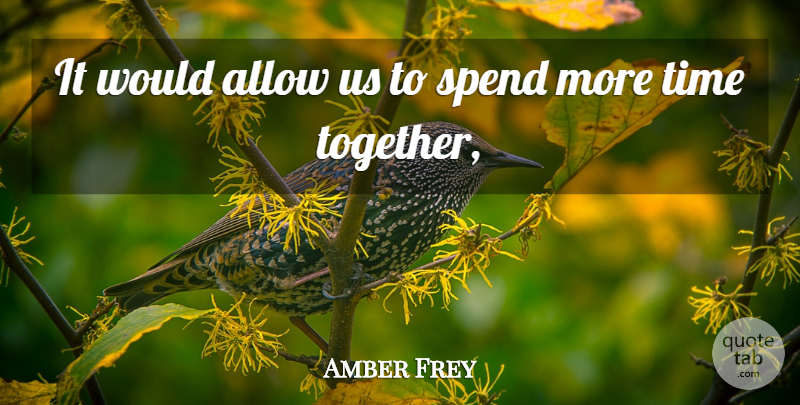 Amber Frey Quote About Allow, Spend, Time: It Would Allow Us To...