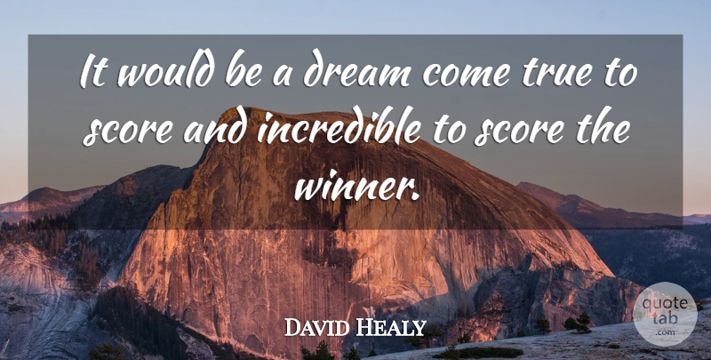 David Healy Quote About Dream, Incredible, Score, True: It Would Be A Dream...