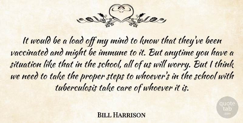Bill Harrison Quote About Anytime, Care, Immune, Load, Might: It Would Be A Load...