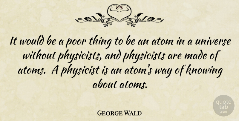George Wald Quote About Science, Knowing, Would Be: It Would Be A Poor...