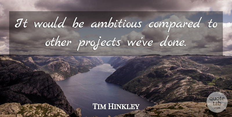 Tim Hinkley Quote About Ambitious, Compared, Projects: It Would Be Ambitious Compared...
