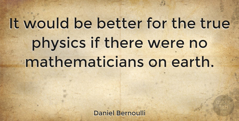Daniel Bernoulli Quote About Mathematical Logic, Earth, Would Be: It Would Be Better For...