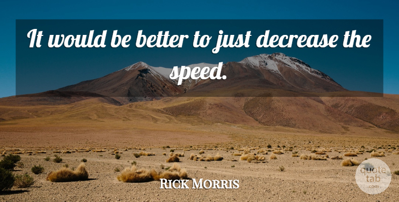 Rick Morris Quote About Decrease: It Would Be Better To...