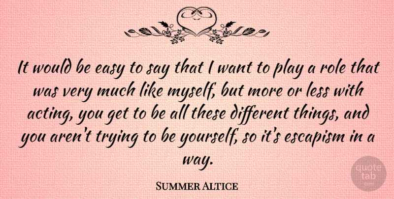Summer Altice Quote About Being Yourself, Play, Trying: It Would Be Easy To...