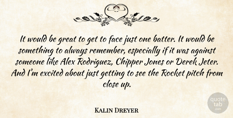 Kalin Dreyer Quote About Against, Alex, Close, Excited, Face: It Would Be Great To...