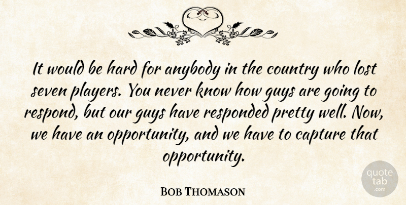 Bob Thomason Quote About Anybody, Capture, Country, Guys, Hard: It Would Be Hard For...