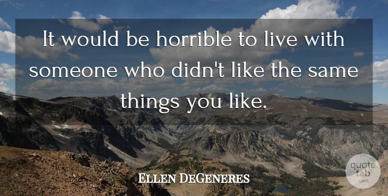 Ellen DeGeneres Quote About Would Be, Horrible, Things You Like: It Would Be Horrible To...