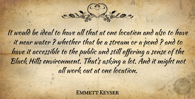 Emmett Keyser Quote About Accessible, Asking, Black, Hills, Ideal: It Would Be Ideal To...
