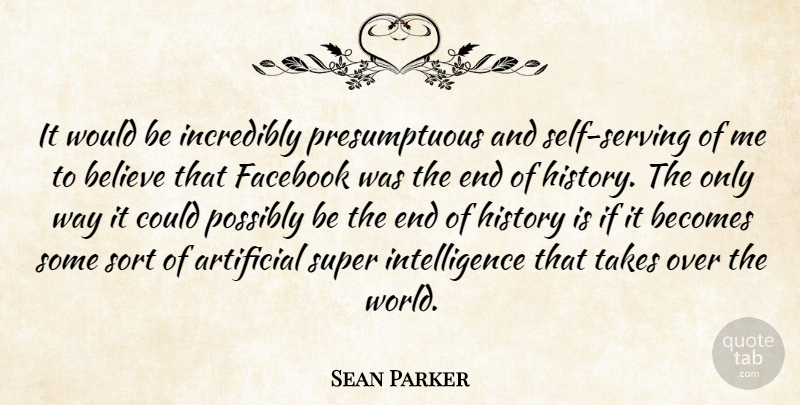Sean Parker Quote About Believe, Self, Would Be: It Would Be Incredibly Presumptuous...