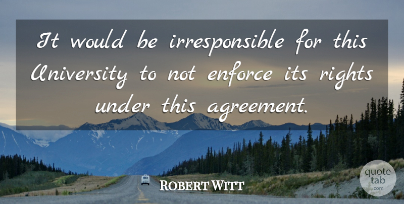 Robert Witt Quote About Enforce, Rights, University: It Would Be Irresponsible For...