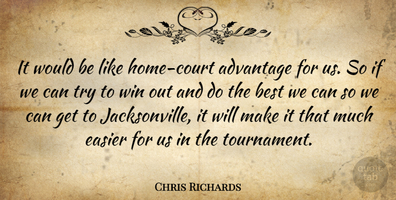 Chris Richards Quote About Advantage, Best, Easier, Win: It Would Be Like Home...
