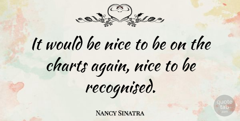 Nancy Sinatra Quote About Nice, Would Be, Being Nice: It Would Be Nice To...