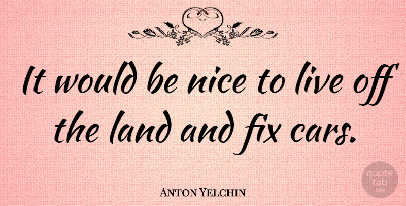Anton Yelchin Quote About Nice, Land, Car: It Would Be Nice To...