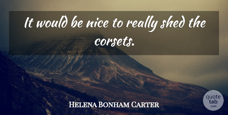 Helena Bonham Carter Quote About Nice, Would Be, Shed: It Would Be Nice To...