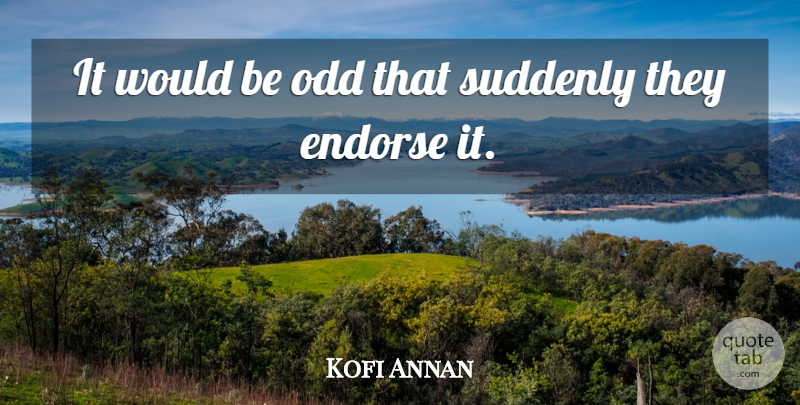 Kofi Annan Quote About Endorse, Odd, Suddenly: It Would Be Odd That...