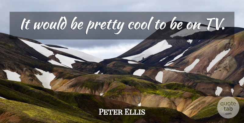 Peter Ellis Quote About Cool: It Would Be Pretty Cool...
