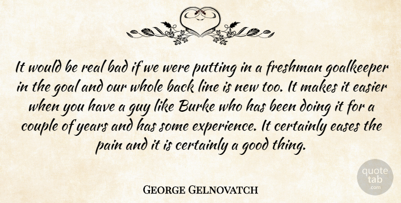 George Gelnovatch Quote About Bad, Certainly, Couple, Easier, Freshman: It Would Be Real Bad...