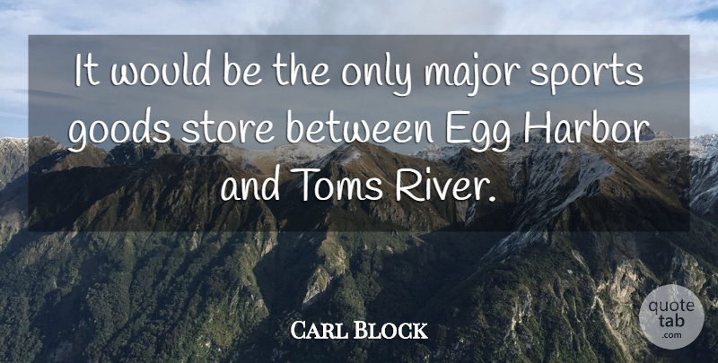 Carl Block Quote About Egg, Goods, Harbor, Major, Sports: It Would Be The Only...
