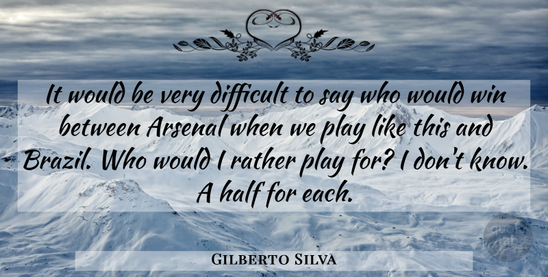Gilberto Silva Quote About Arsenal, Difficult, Half, Rather, Win: It Would Be Very Difficult...