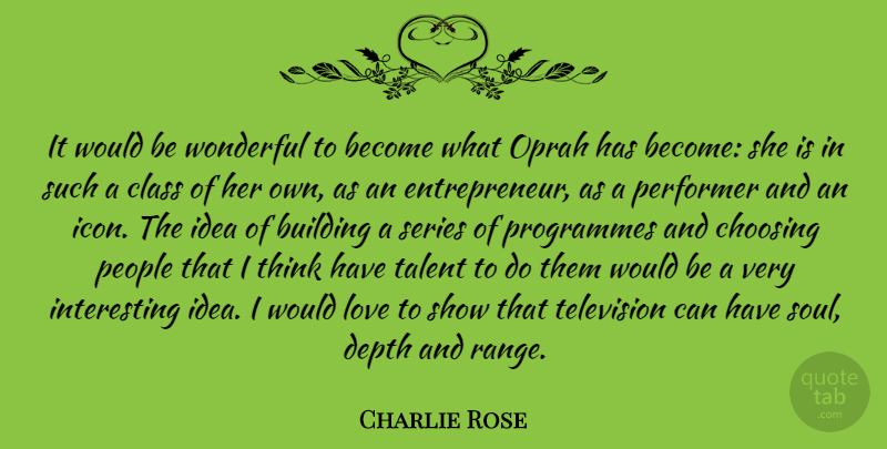 Charlie Rose Quote About Thinking, Class, Ideas: It Would Be Wonderful To...