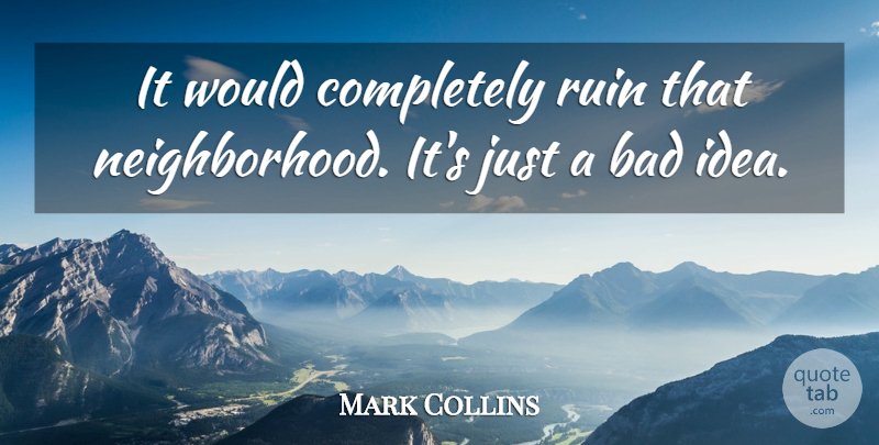 Mark Collins Quote About Bad, Ruin: It Would Completely Ruin That...
