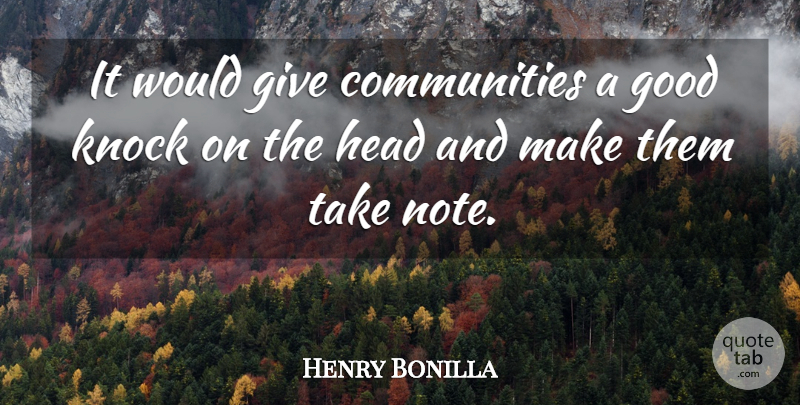 Henry Bonilla Quote About Good, Head, Knock: It Would Give Communities A...