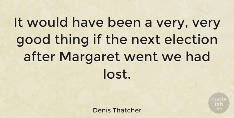 Denis Thatcher Quote About Good, Margaret, Next: It Would Have Been A...