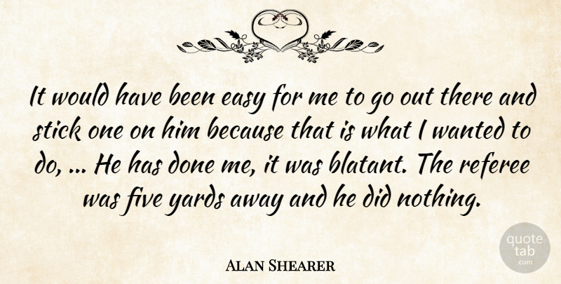 Alan Shearer Quote About Easy, Five, Referee, Stick, Yards: It Would Have Been Easy...