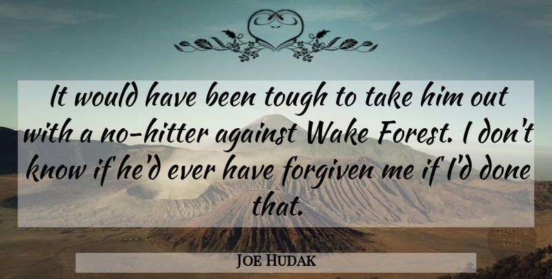 Joe Hudak Quote About Against, Forgiven, Tough, Wake: It Would Have Been Tough...