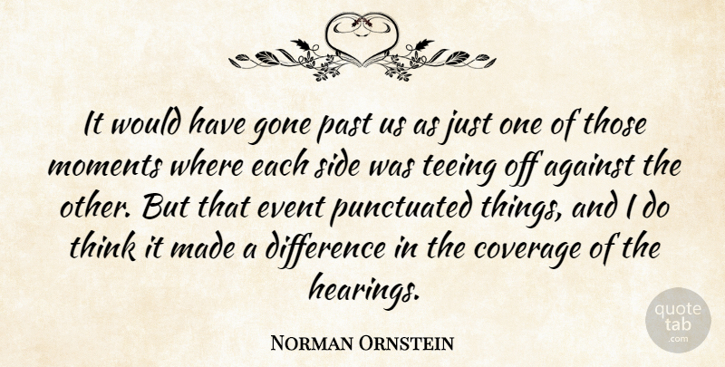 Norman Ornstein Quote About Against, Coverage, Difference, Event, Gone: It Would Have Gone Past...