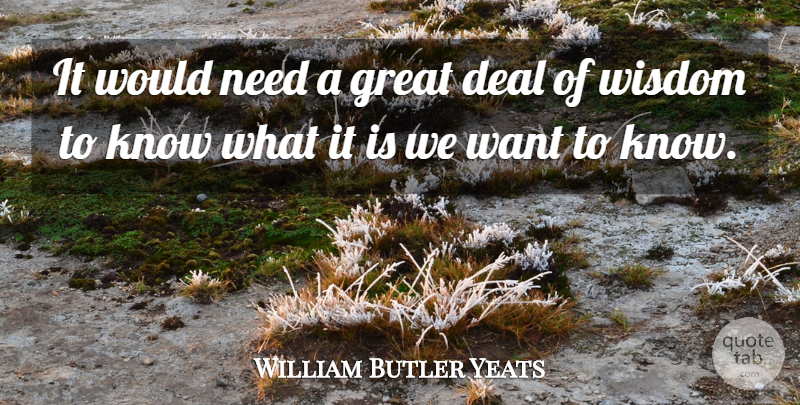 William Butler Yeats Quote About Deal, Great, Wisdom: It Would Need A Great...