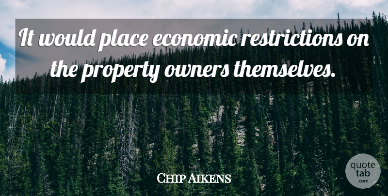 Chip Aikens Quote About Economic, Owners, Property: It Would Place Economic Restrictions...