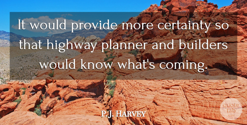 P. J. Harvey Quote About Builders, Certainty, Highway, Planner, Provide: It Would Provide More Certainty...